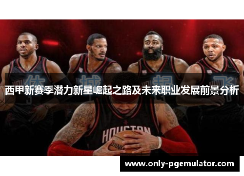 西甲新赛季潜力新星崛起之路及未来职业发展前景分析