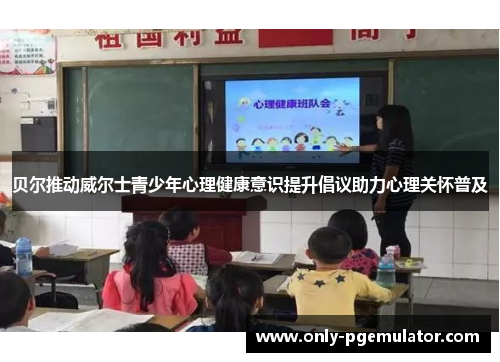 贝尔推动威尔士青少年心理健康意识提升倡议助力心理关怀普及