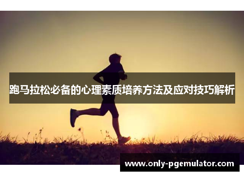 跑马拉松必备的心理素质培养方法及应对技巧解析
