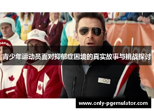青少年运动员面对抑郁症困境的真实故事与挑战探讨